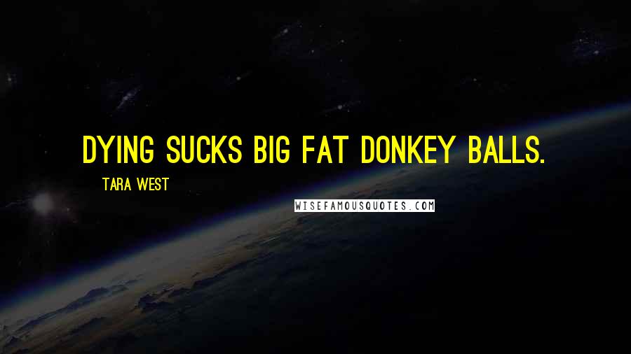 Tara West Quotes: Dying sucks big fat donkey balls.