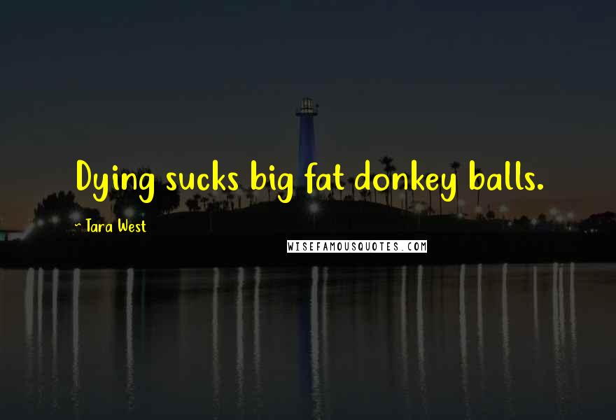 Tara West Quotes: Dying sucks big fat donkey balls.