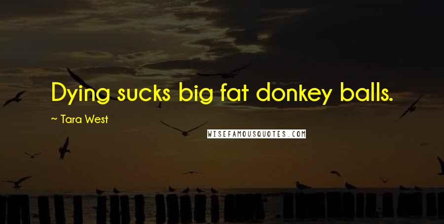 Tara West Quotes: Dying sucks big fat donkey balls.