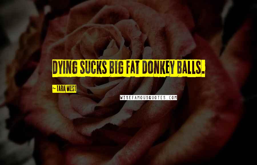 Tara West Quotes: Dying sucks big fat donkey balls.