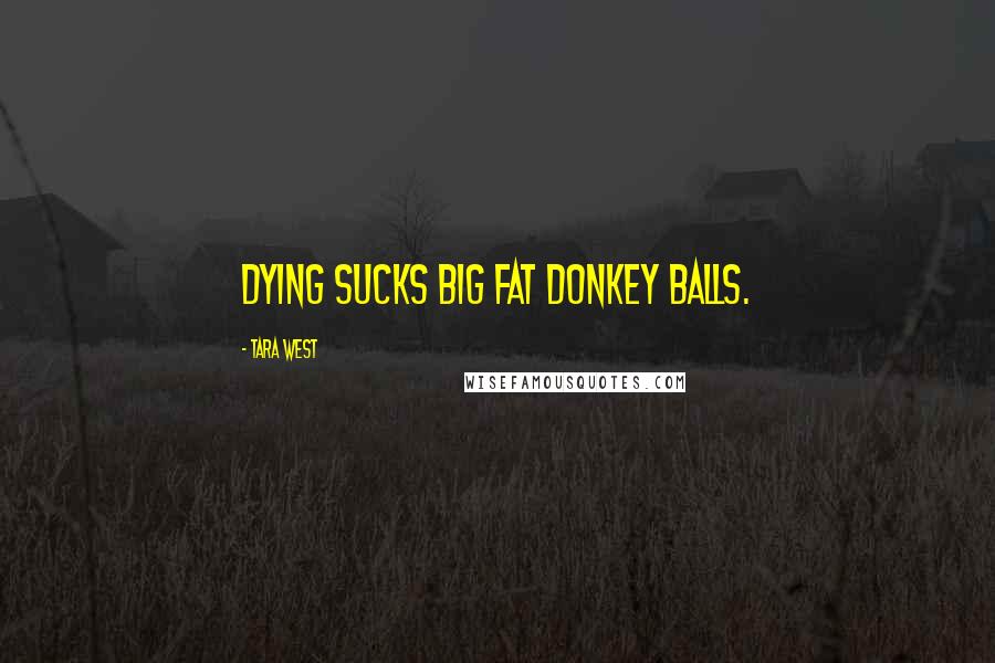 Tara West Quotes: Dying sucks big fat donkey balls.