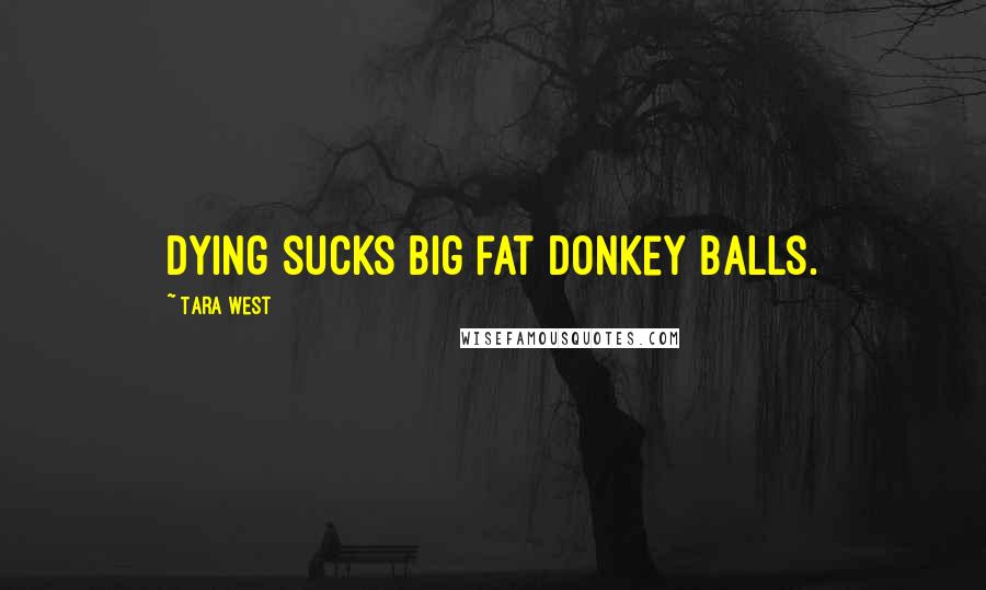 Tara West Quotes: Dying sucks big fat donkey balls.