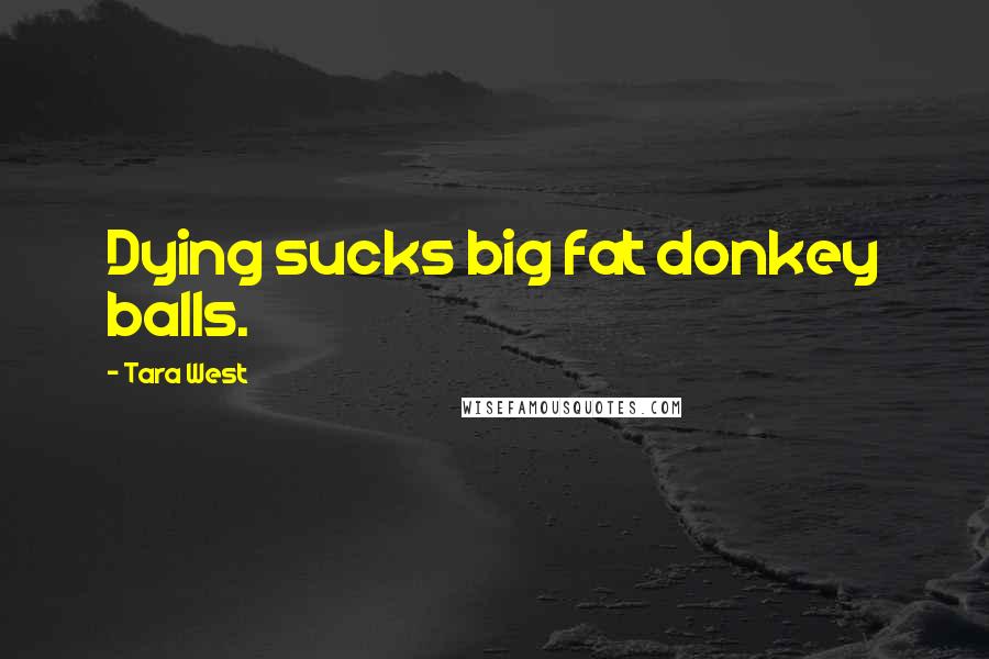 Tara West Quotes: Dying sucks big fat donkey balls.