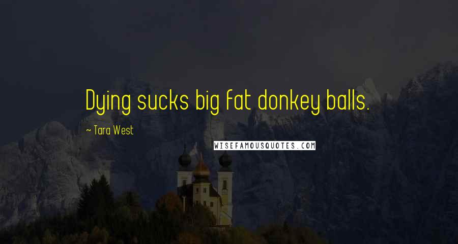 Tara West Quotes: Dying sucks big fat donkey balls.
