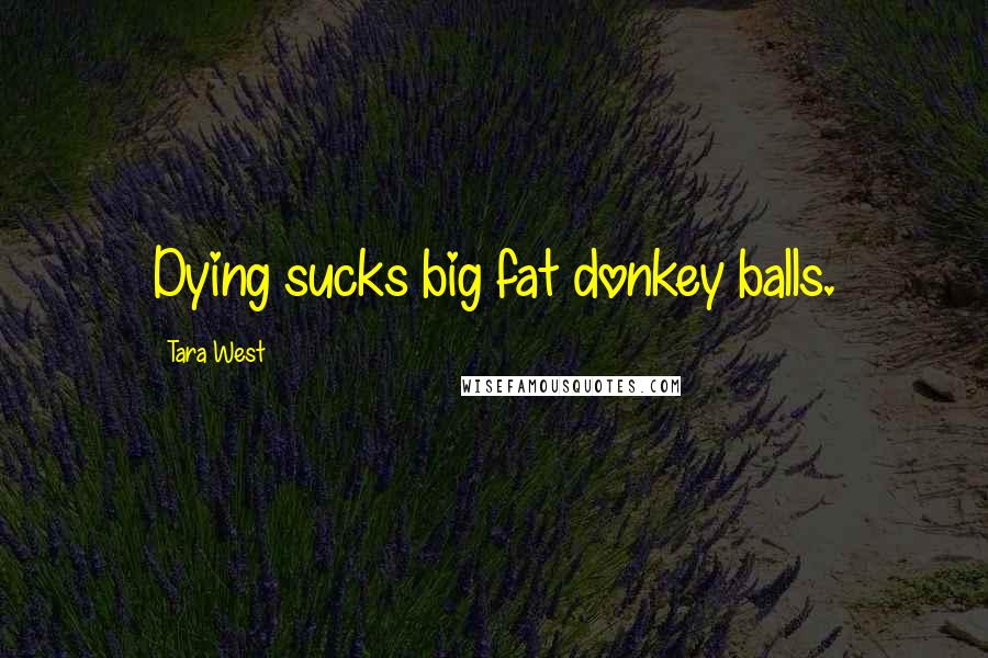 Tara West Quotes: Dying sucks big fat donkey balls.