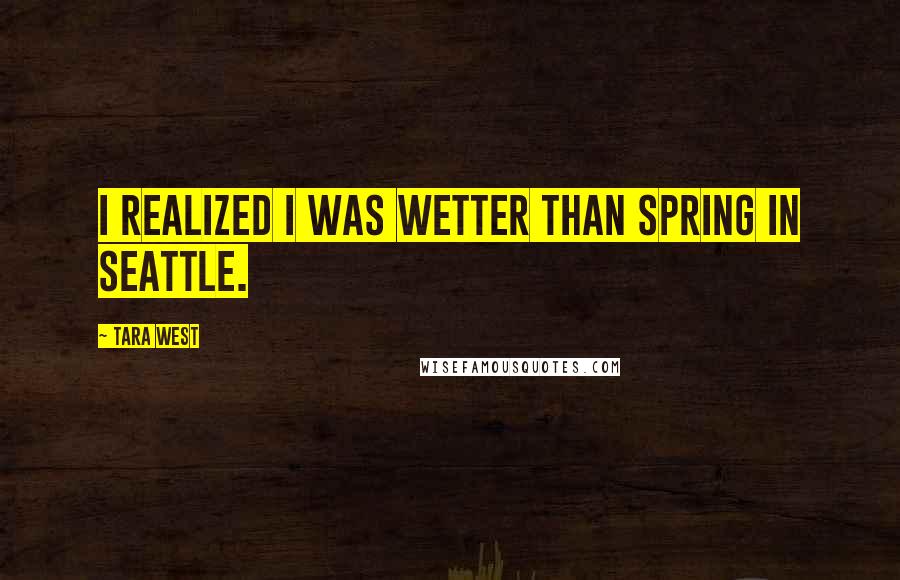 Tara West Quotes: I realized I was wetter than spring in Seattle.