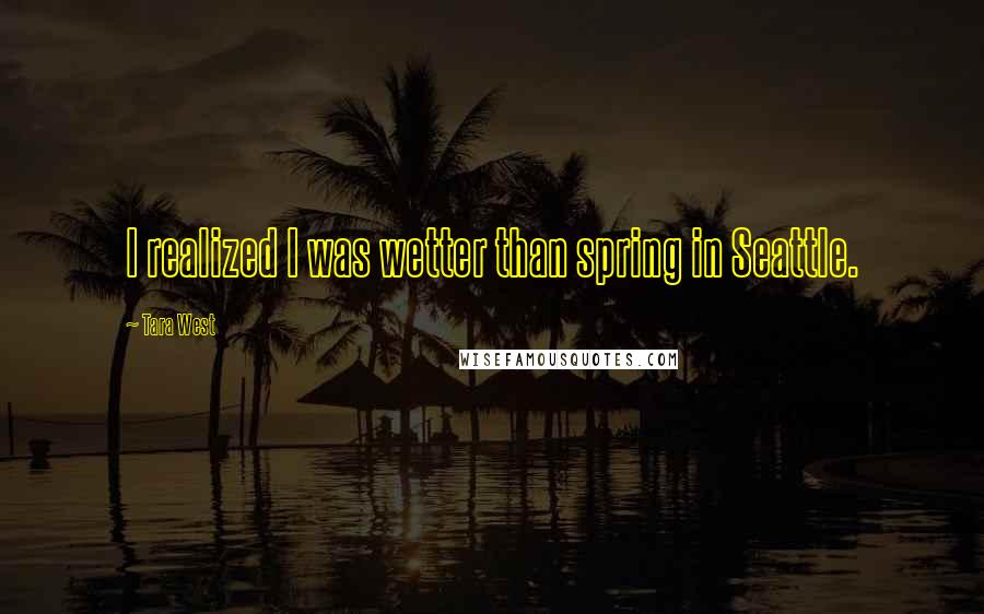 Tara West Quotes: I realized I was wetter than spring in Seattle.