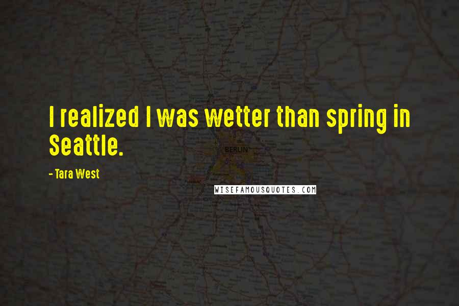 Tara West Quotes: I realized I was wetter than spring in Seattle.