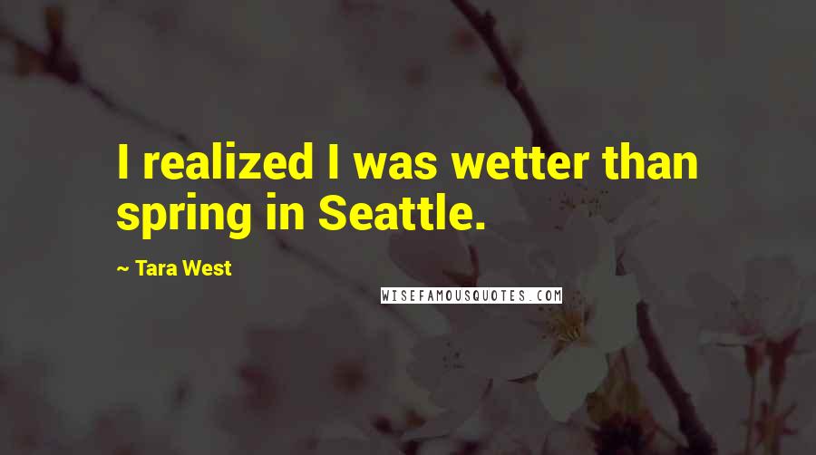 Tara West Quotes: I realized I was wetter than spring in Seattle.