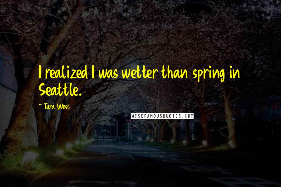 Tara West Quotes: I realized I was wetter than spring in Seattle.