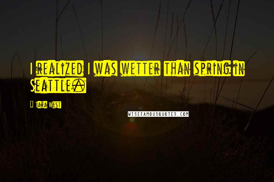 Tara West Quotes: I realized I was wetter than spring in Seattle.