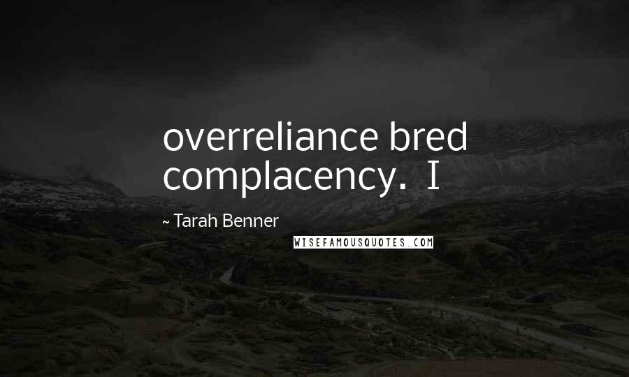 Tarah Benner Quotes: overreliance bred complacency. I