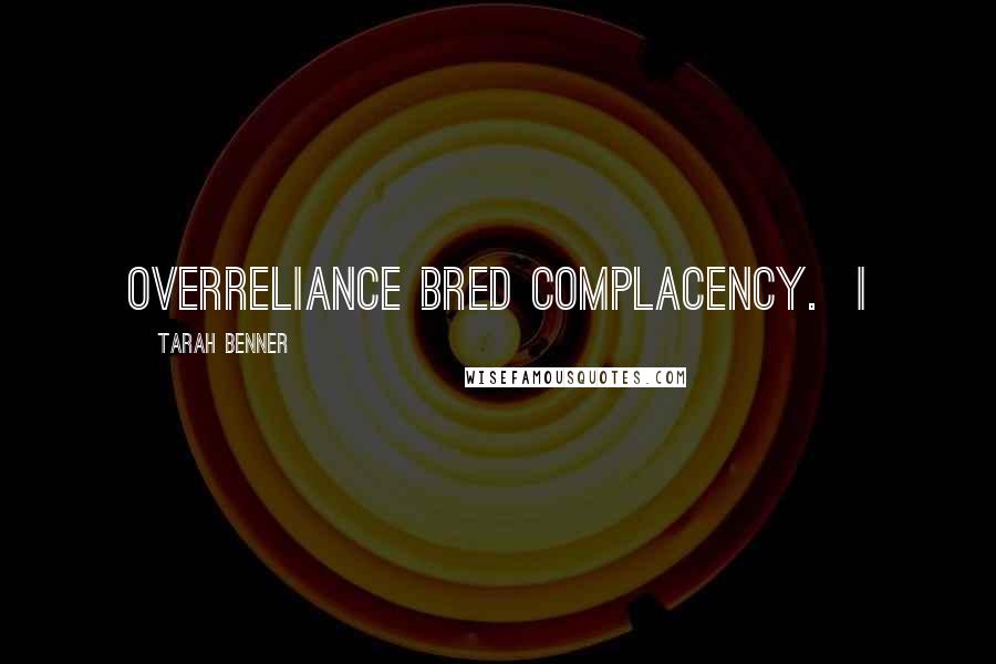 Tarah Benner Quotes: overreliance bred complacency. I