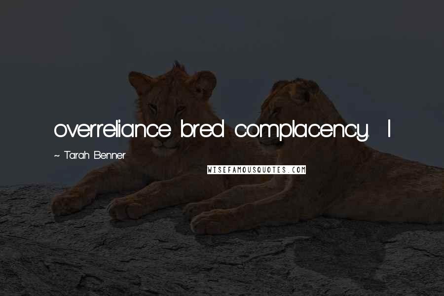 Tarah Benner Quotes: overreliance bred complacency. I