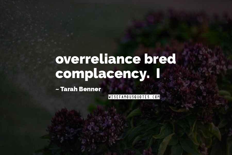 Tarah Benner Quotes: overreliance bred complacency. I