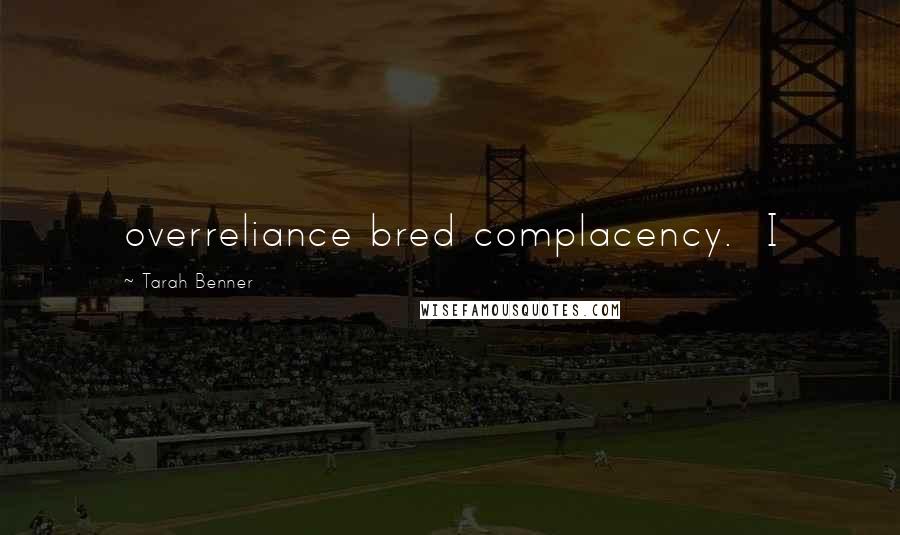 Tarah Benner Quotes: overreliance bred complacency. I