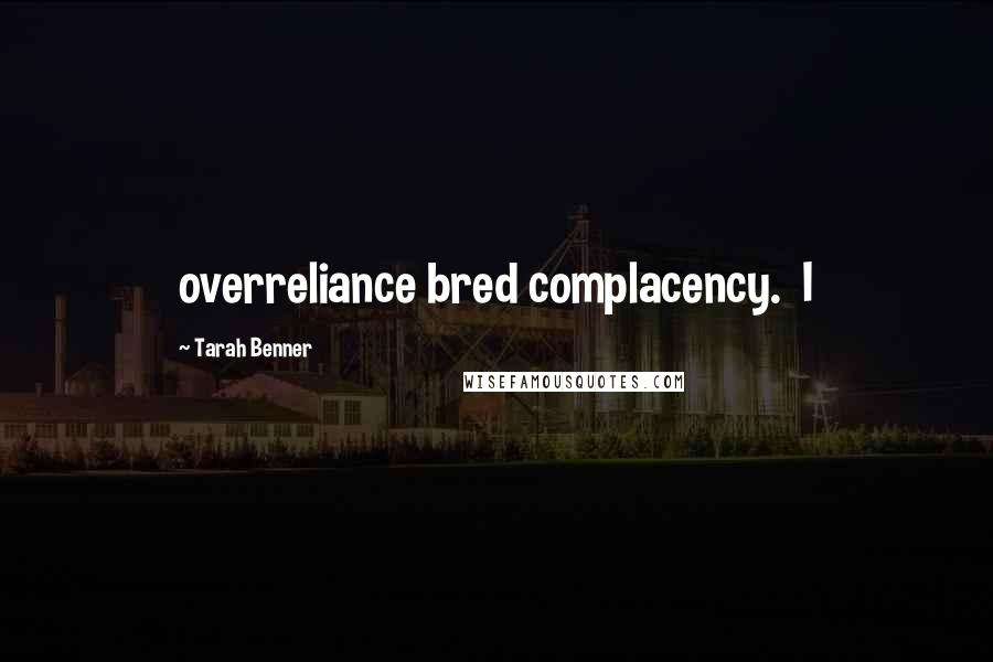 Tarah Benner Quotes: overreliance bred complacency. I