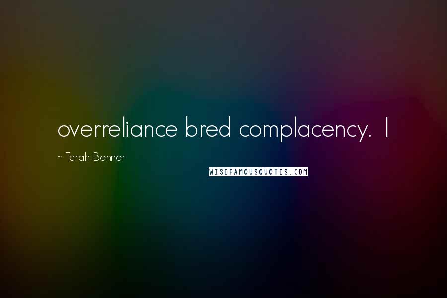 Tarah Benner Quotes: overreliance bred complacency. I