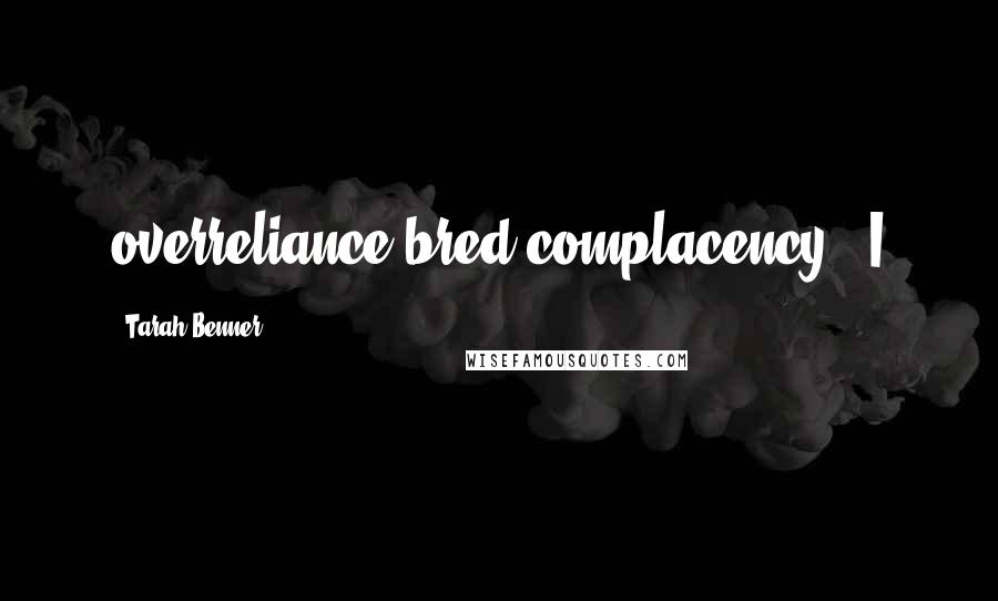 Tarah Benner Quotes: overreliance bred complacency. I
