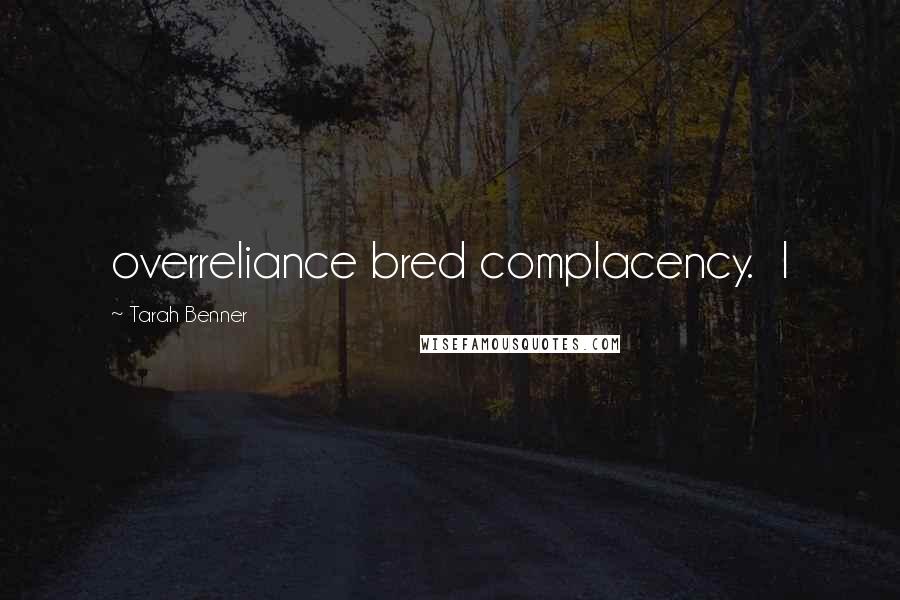 Tarah Benner Quotes: overreliance bred complacency. I