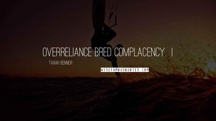 Tarah Benner Quotes: overreliance bred complacency. I