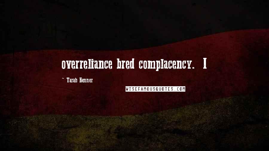 Tarah Benner Quotes: overreliance bred complacency. I