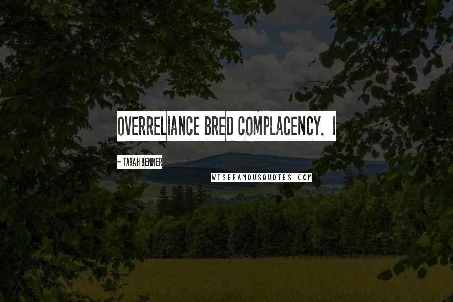 Tarah Benner Quotes: overreliance bred complacency. I