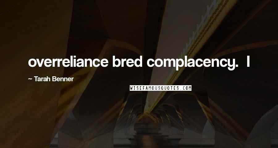 Tarah Benner Quotes: overreliance bred complacency. I