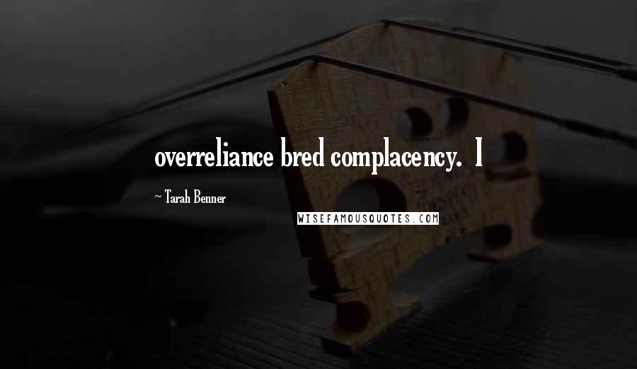 Tarah Benner Quotes: overreliance bred complacency. I