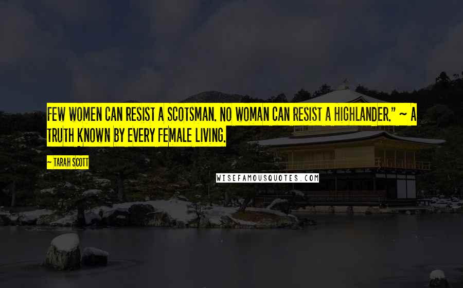 Tarah Scott Quotes: Few women can resist a Scotsman. No woman can resist a Highlander." ~ A truth known by every female living.