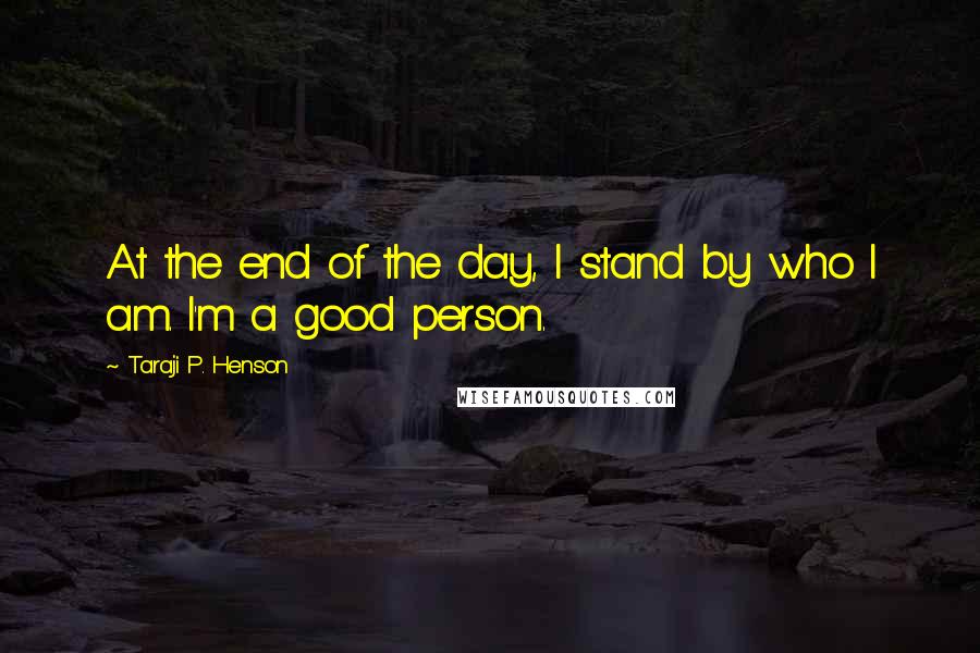 Taraji P. Henson Quotes: At the end of the day, I stand by who I am. I'm a good person.