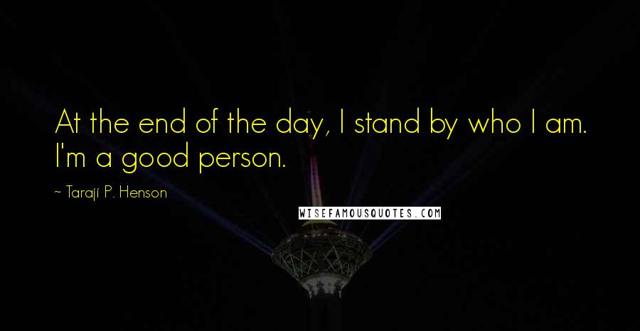 Taraji P. Henson Quotes: At the end of the day, I stand by who I am. I'm a good person.