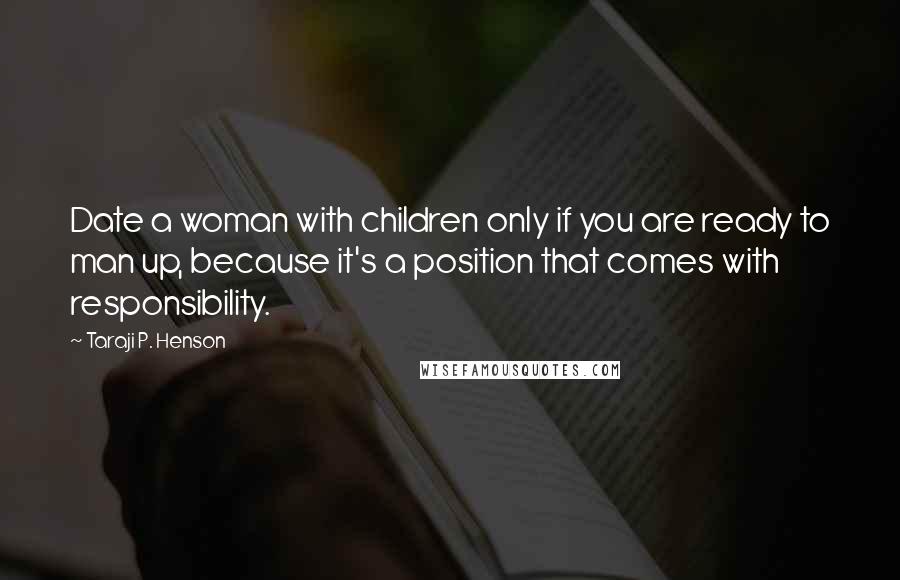 Taraji P. Henson Quotes: Date a woman with children only if you are ready to man up, because it's a position that comes with responsibility.