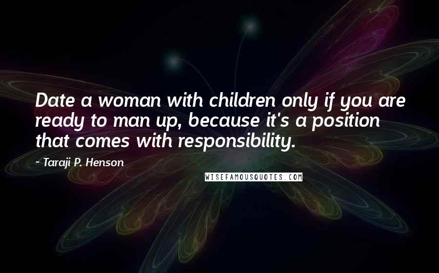Taraji P. Henson Quotes: Date a woman with children only if you are ready to man up, because it's a position that comes with responsibility.