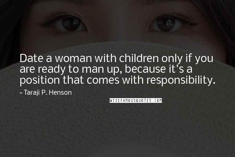 Taraji P. Henson Quotes: Date a woman with children only if you are ready to man up, because it's a position that comes with responsibility.