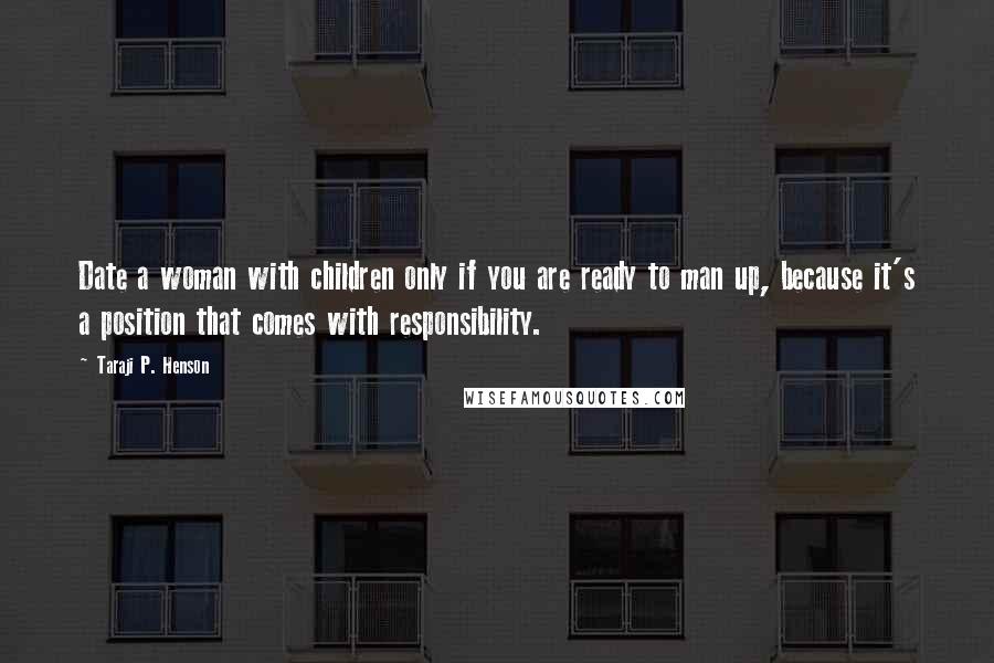 Taraji P. Henson Quotes: Date a woman with children only if you are ready to man up, because it's a position that comes with responsibility.