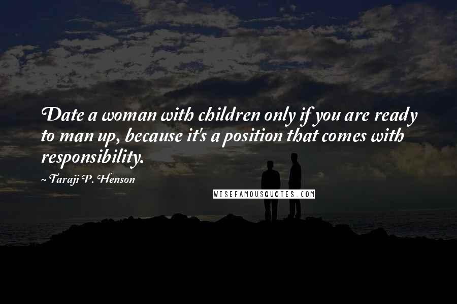 Taraji P. Henson Quotes: Date a woman with children only if you are ready to man up, because it's a position that comes with responsibility.