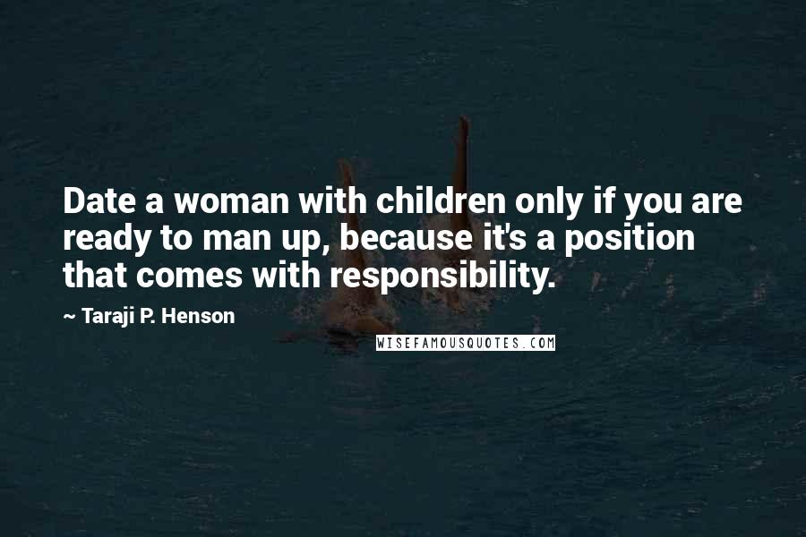 Taraji P. Henson Quotes: Date a woman with children only if you are ready to man up, because it's a position that comes with responsibility.