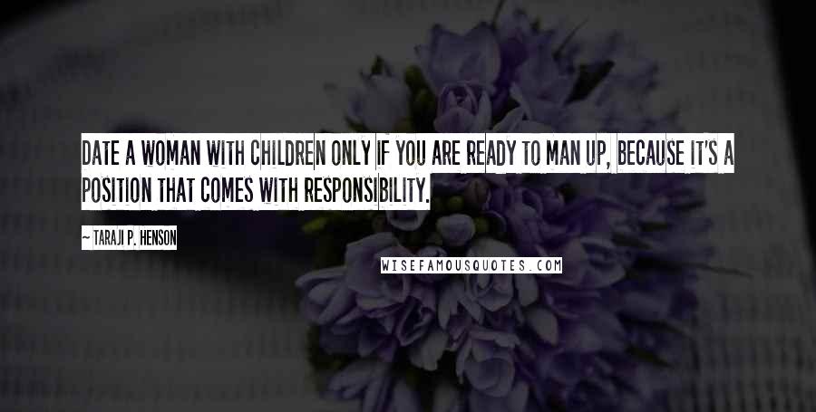 Taraji P. Henson Quotes: Date a woman with children only if you are ready to man up, because it's a position that comes with responsibility.