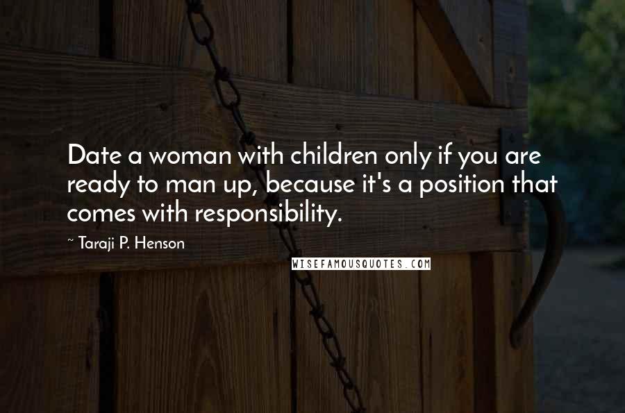 Taraji P. Henson Quotes: Date a woman with children only if you are ready to man up, because it's a position that comes with responsibility.