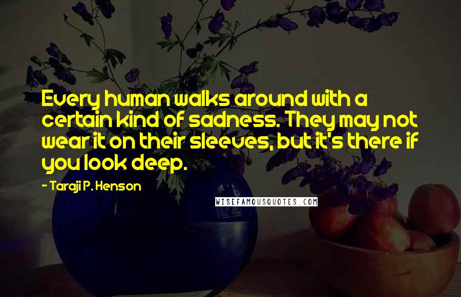 Taraji P. Henson Quotes: Every human walks around with a certain kind of sadness. They may not wear it on their sleeves, but it's there if you look deep.