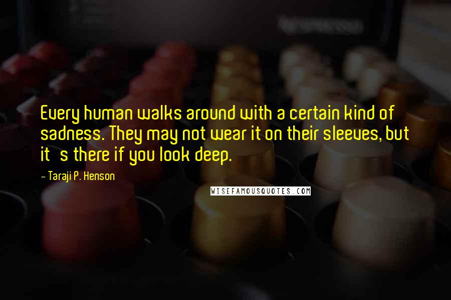 Taraji P. Henson Quotes: Every human walks around with a certain kind of sadness. They may not wear it on their sleeves, but it's there if you look deep.