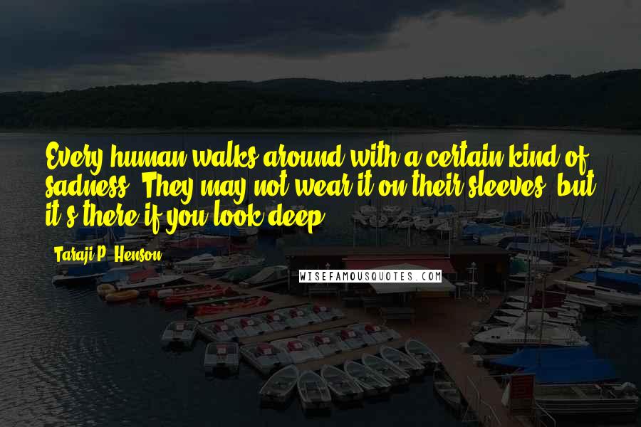 Taraji P. Henson Quotes: Every human walks around with a certain kind of sadness. They may not wear it on their sleeves, but it's there if you look deep.