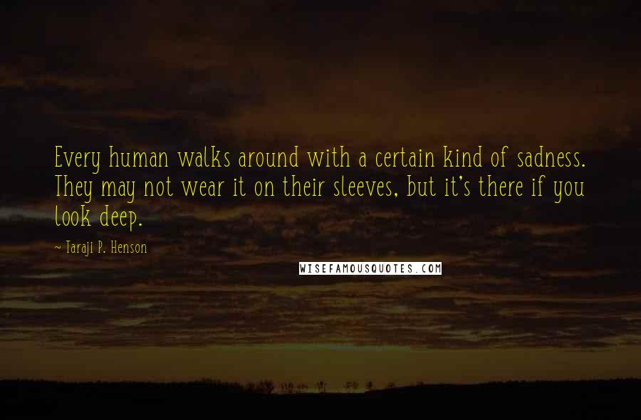 Taraji P. Henson Quotes: Every human walks around with a certain kind of sadness. They may not wear it on their sleeves, but it's there if you look deep.