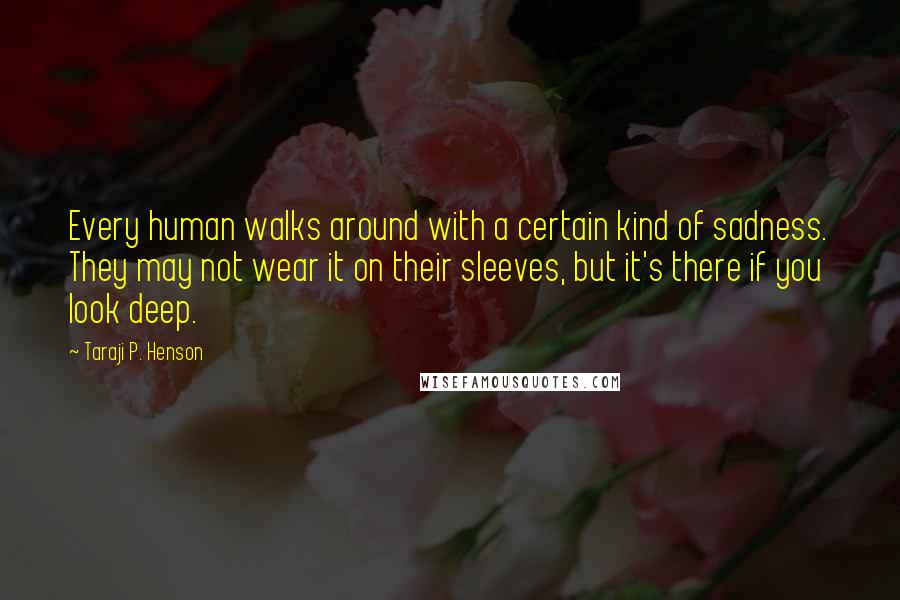 Taraji P. Henson Quotes: Every human walks around with a certain kind of sadness. They may not wear it on their sleeves, but it's there if you look deep.