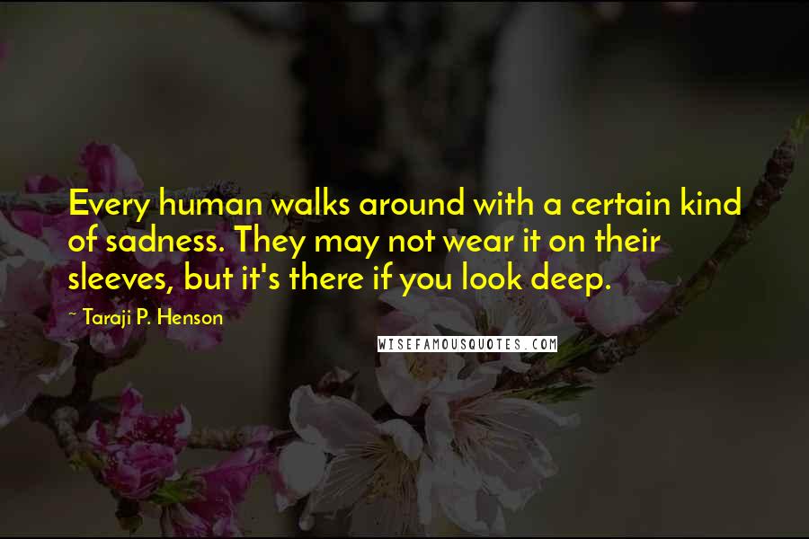 Taraji P. Henson Quotes: Every human walks around with a certain kind of sadness. They may not wear it on their sleeves, but it's there if you look deep.