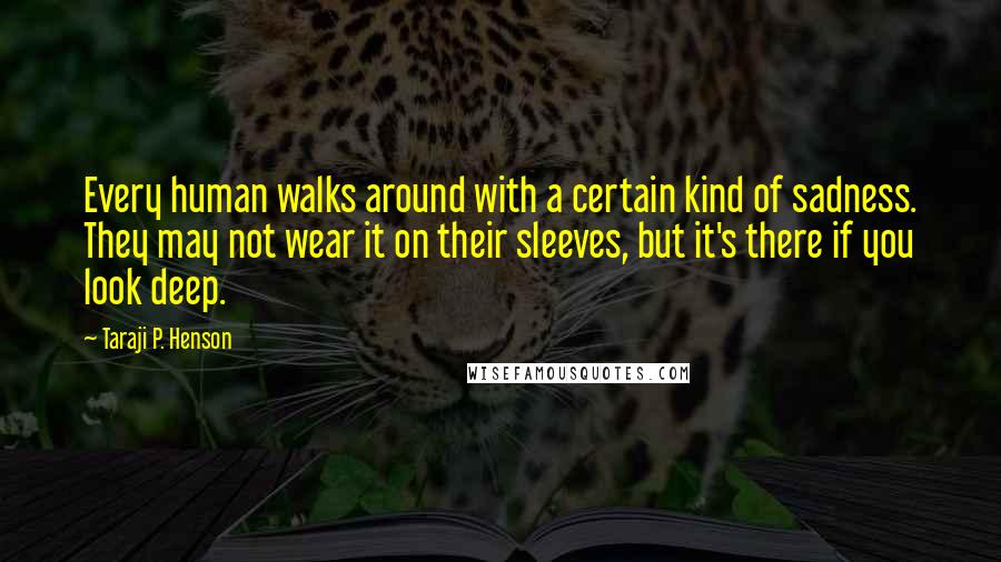 Taraji P. Henson Quotes: Every human walks around with a certain kind of sadness. They may not wear it on their sleeves, but it's there if you look deep.