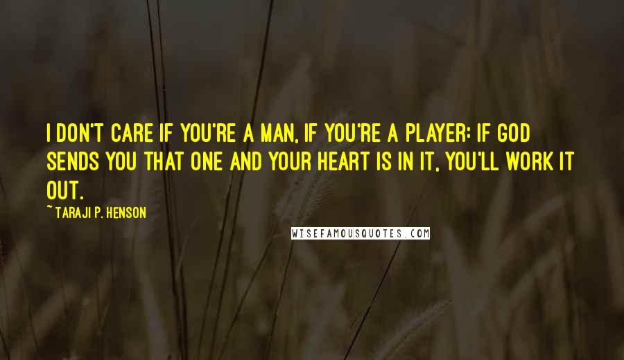 Taraji P. Henson Quotes: I don't care if you're a man, if you're a player: If God sends you that one and your heart is in it, you'll work it out.