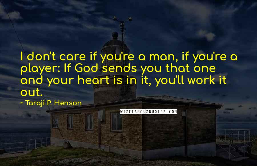 Taraji P. Henson Quotes: I don't care if you're a man, if you're a player: If God sends you that one and your heart is in it, you'll work it out.