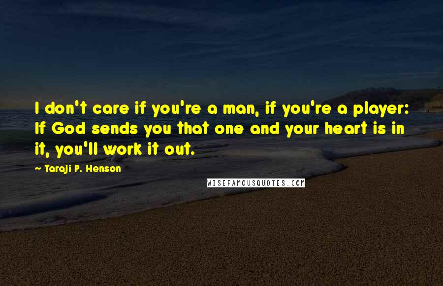Taraji P. Henson Quotes: I don't care if you're a man, if you're a player: If God sends you that one and your heart is in it, you'll work it out.